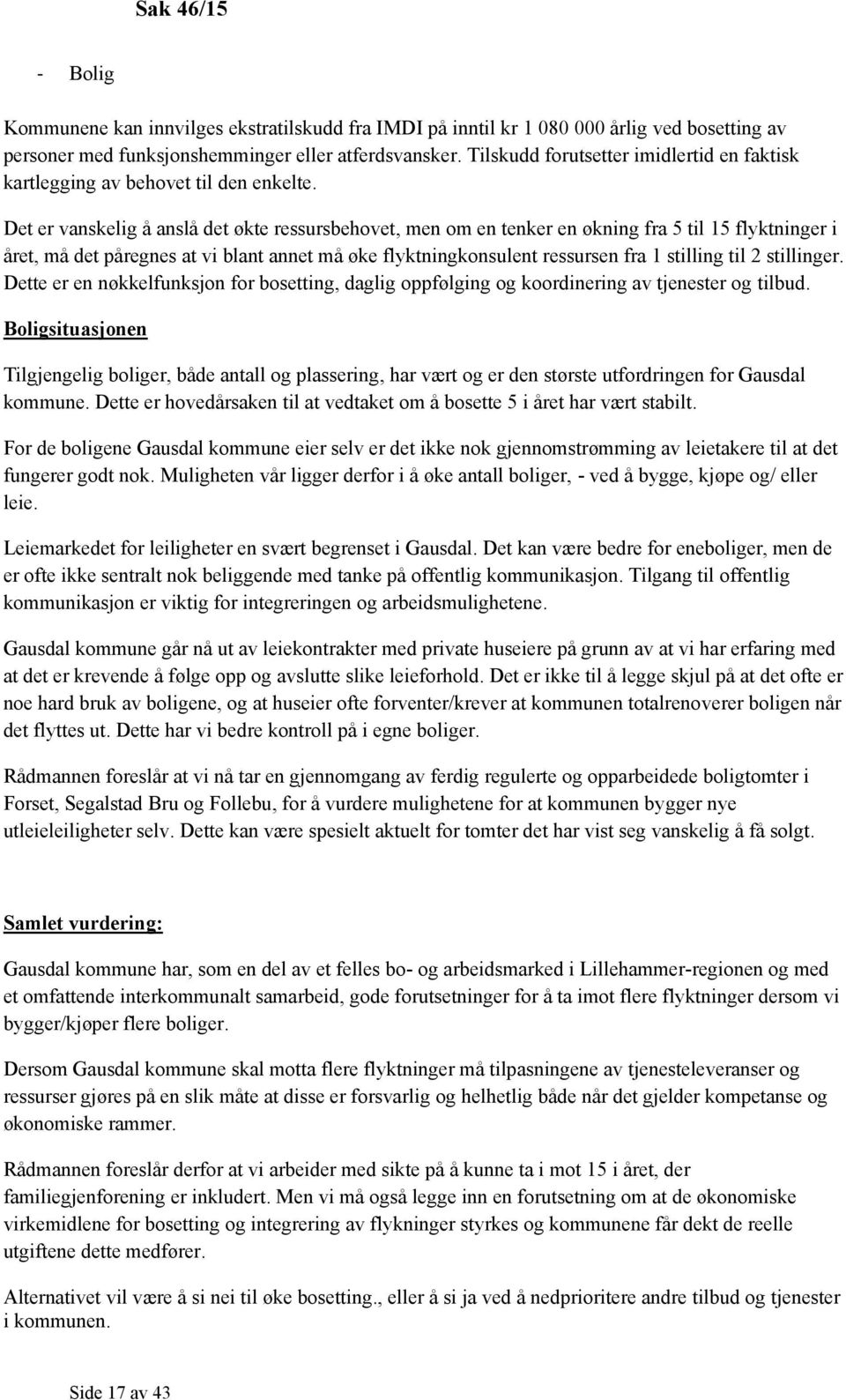 Det er vanskelig å anslå det økte ressursbehovet, men om en tenker en økning fra 5 til 15 flyktninger i året, må det påregnes at vi blant annet må øke flyktningkonsulent ressursen fra 1 stilling til