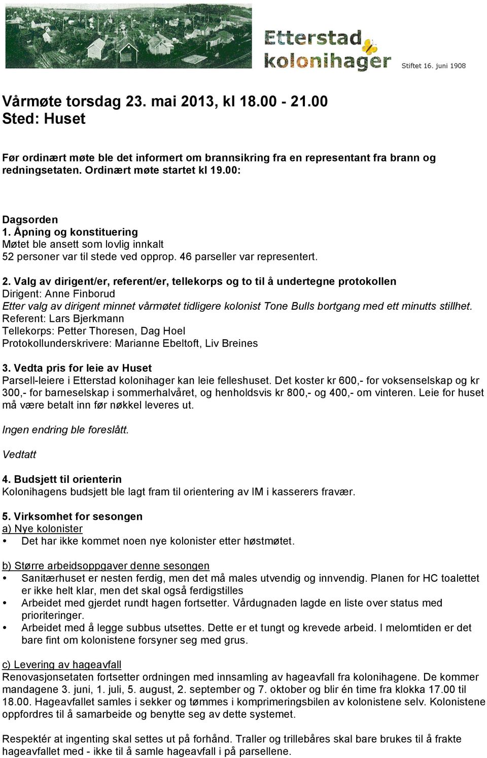 Valg av dirigent/er, referent/er, tellekorps og to til å undertegne protokollen Dirigent: Anne Finborud Etter valg av dirigent minnet vårmøtet tidligere kolonist Tone Bulls bortgang med ett minutts