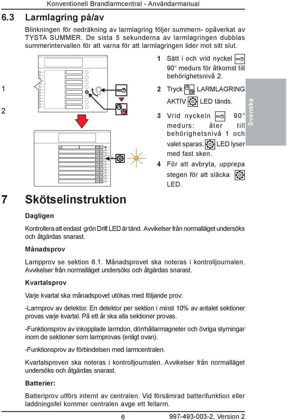 LARMLAGRING 7 Skötselinstruktion AKTIV LED tänds. Vrid nyckeln 90 medurs: åter till behörighetsnivå och valet sparas. LED lyser med fast sken. 4 För att avbryta, upprepa stegen för att släcka LED.