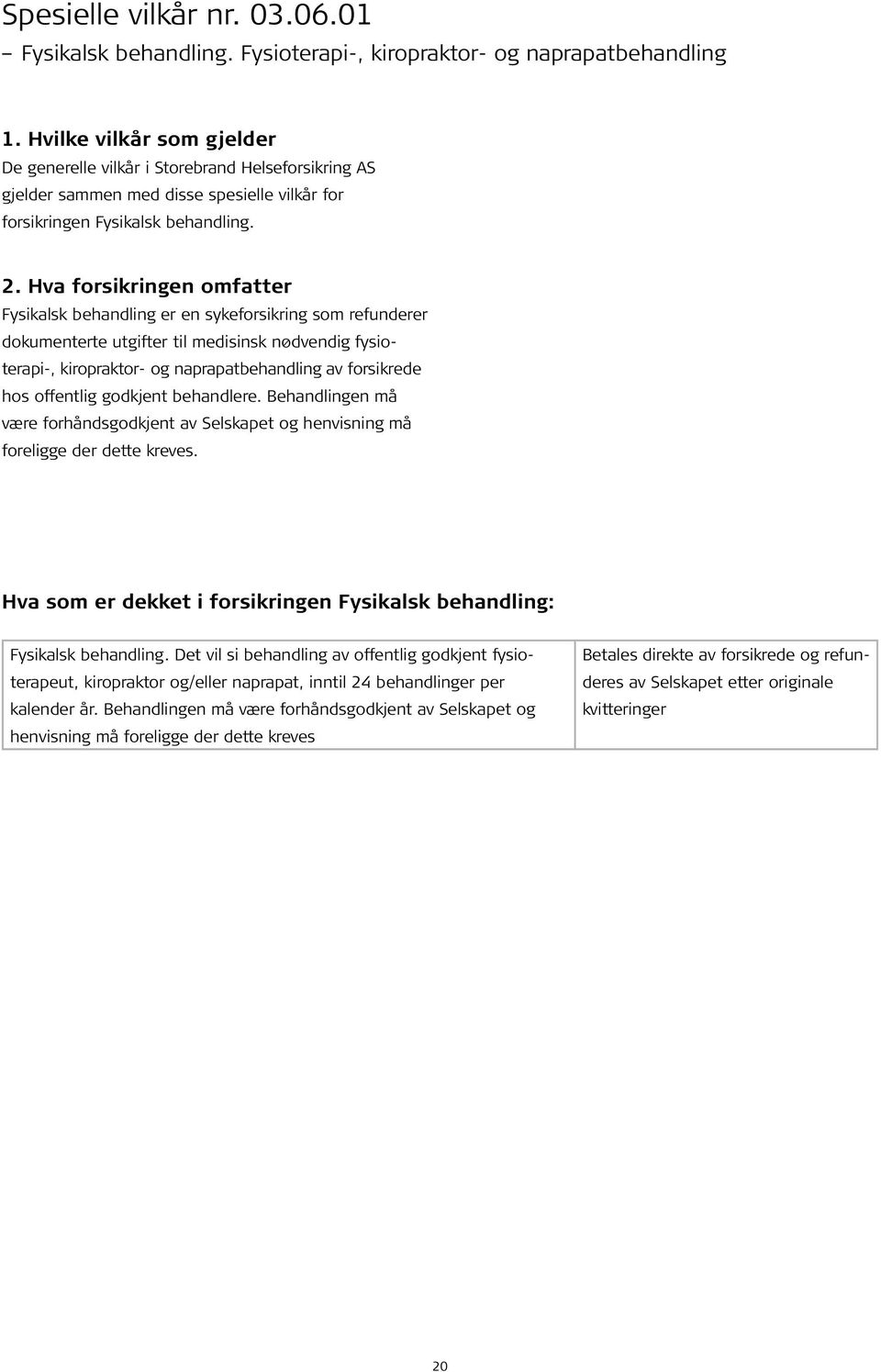 Hva forsikringen omfatter Fysikalsk behandling er en sykeforsikring som refunderer dokumenterte utgifter til medisinsk nødvendig fysioterapi-, kiropraktor- og naprapatbehandling av forsikrede hos