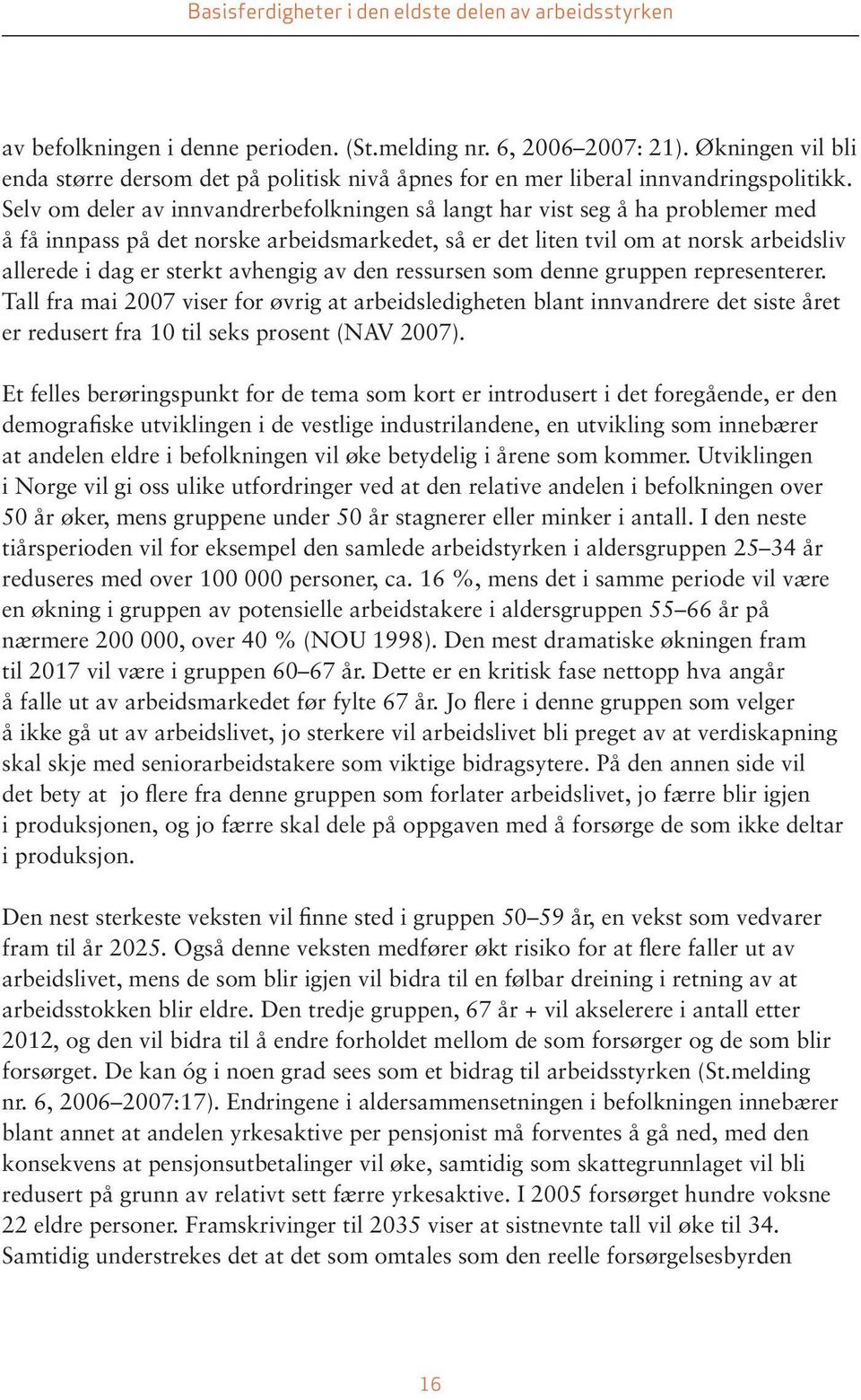 avhengig av den ressursen som denne gruppen representerer. Tall fra mai 2007 viser for øvrig at arbeidsledigheten blant innvandrere det siste året er redusert fra 10 til seks prosent (NAV 2007).