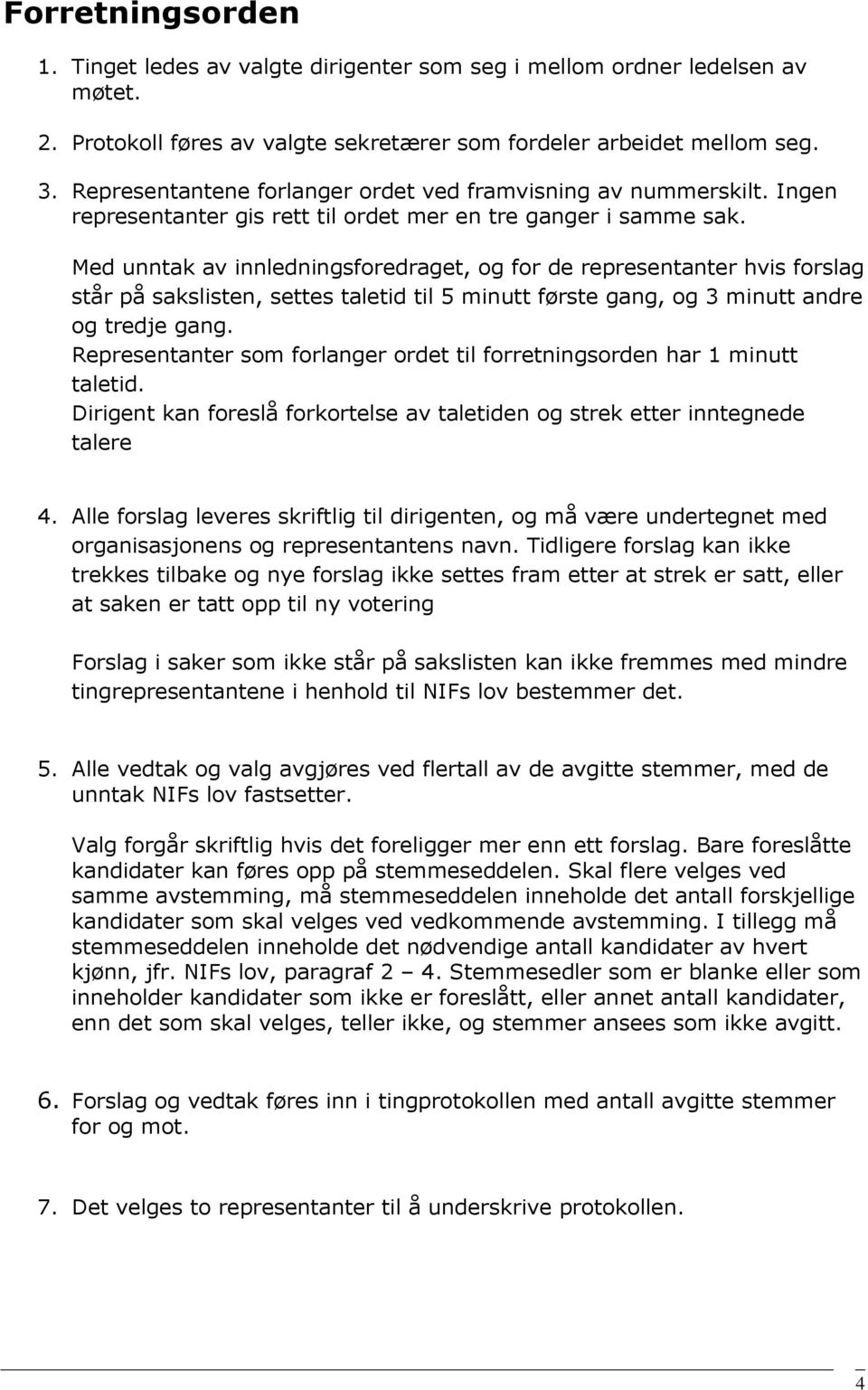 Med unntak av innledningsforedraget, og for de representanter hvis forslag står på sakslisten, settes taletid til 5 minutt første gang, og 3 minutt andre og tredje gang.