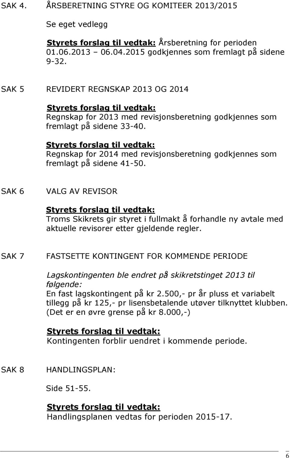 Styrets forslag til vedtak: Regnskap for 2014 med revisjonsberetning godkjennes som fremlagt på sidene 41-50.