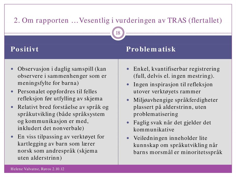 meningsfylte for barna) Ingen inspirasjon til refleksjon Personalet oppfordres til felles utover verktøyets rammer refleksjon før utfylling av skjema Miljøavhengige språkferdigheter Relativt bred