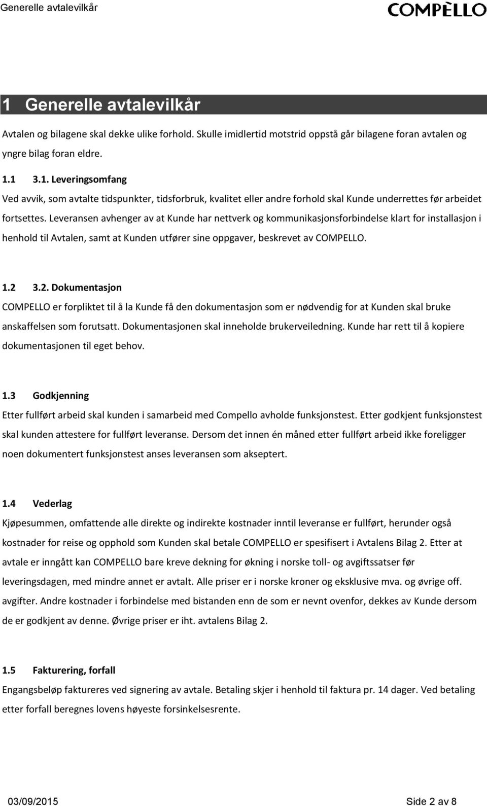 3.2. Dokumentasjon COMPELLO er forpliktet til å la Kunde få den dokumentasjon som er nødvendig for at Kunden skal bruke anskaffelsen som forutsatt. Dokumentasjonen skal inneholde brukerveiledning.