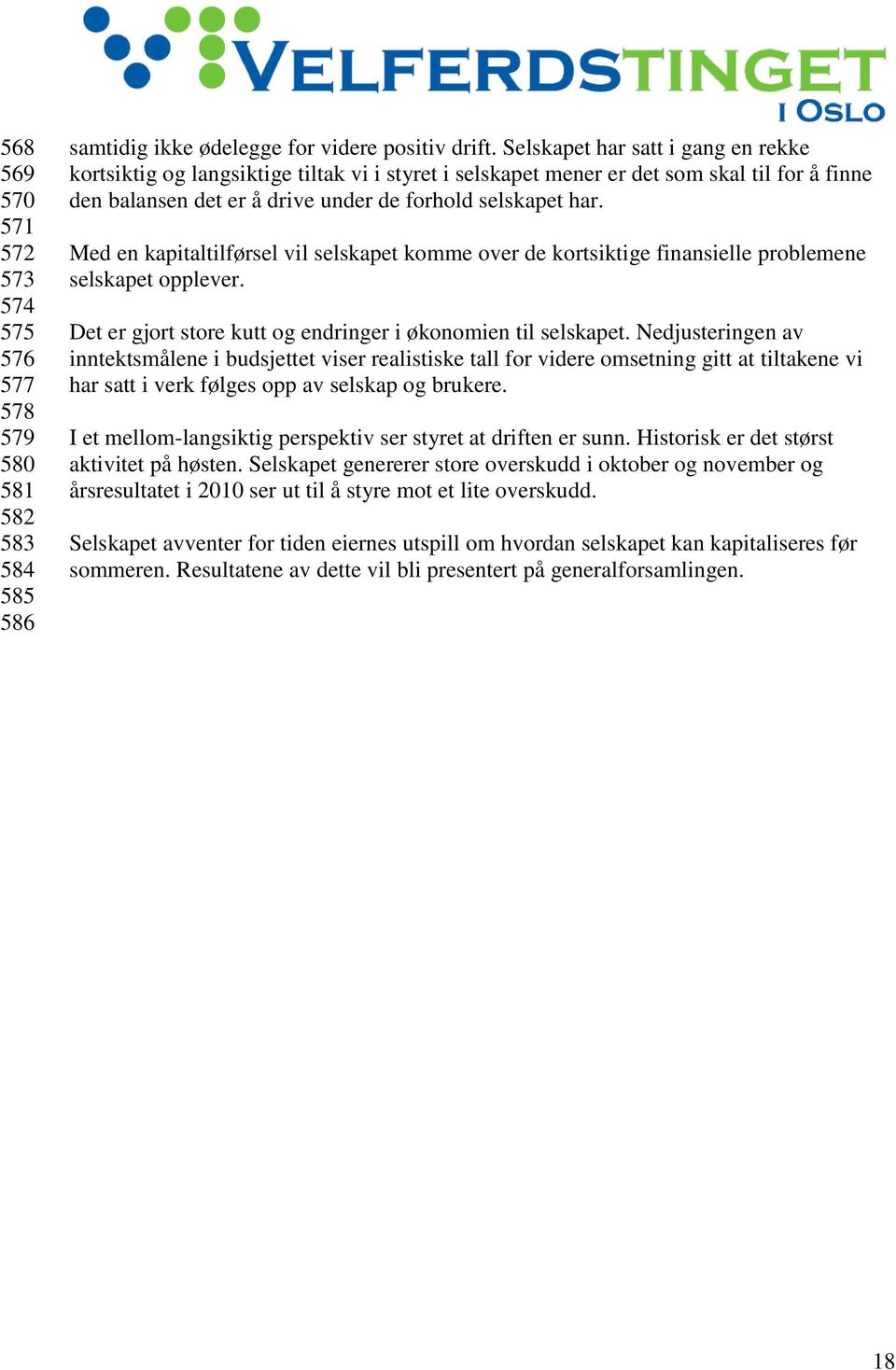 Med en kapitaltilførsel vil selskapet komme over de kortsiktige finansielle problemene selskapet opplever. Det er gjort store kutt og endringer i økonomien til selskapet.