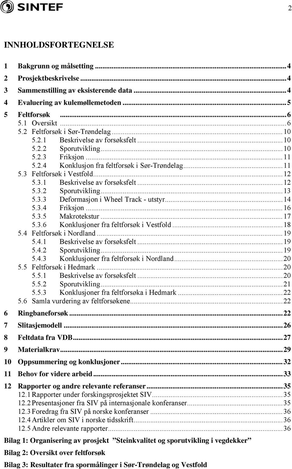 ..12 5.3.1 Beskrivelse av forsøksfelt...12 5.3.2 Sporutvikling...13 5.3.3 Deformasjon i Wheel Track - utstyr...14 5.3.4 Friksjon...16 5.3.5 Makrotekstur...17 5.3.6 Konklusjoner fra feltforsøk i Vestfold.