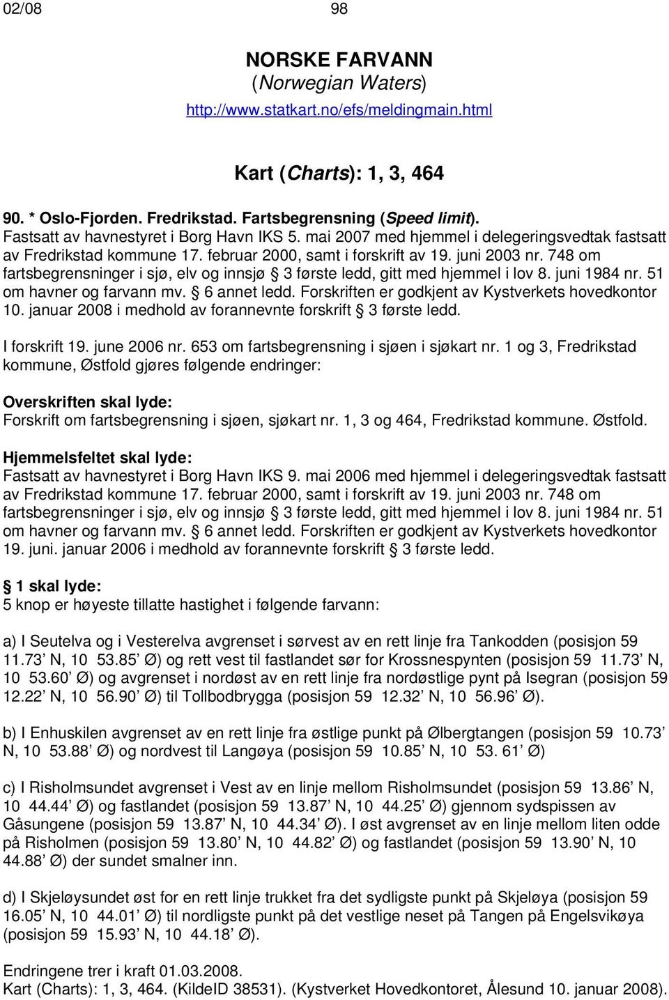 748 om fartsbegrensninger i sjø, elv og innsjø 3 første ledd, gitt med hjemmel i lov 8. juni 1984 nr. 51 om havner og farvann mv. 6 annet ledd. Forskriften er godkjent av Kystverkets hovedkontor 10.