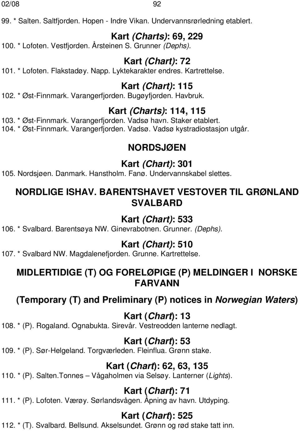 Staker etablert. 104. * Øst-Finnmark. Varangerfjorden. Vadsø. Vadsø kystradiostasjon utgår. NORDSJØEN Kart (Chart): 301 105. Nordsjøen. Danmark. Hanstholm. Fanø. Undervannskabel slettes.