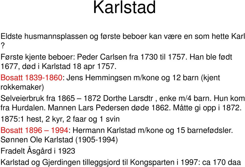 Bosatt 1839-1860: Jens Hemmingsen m/kone og 12 barn (kjent rokkemaker) Selveierbruk fra 1865 1872 Dorthe Larsdtr, enke m/4 barn. Hun kom fra Hurdalen.