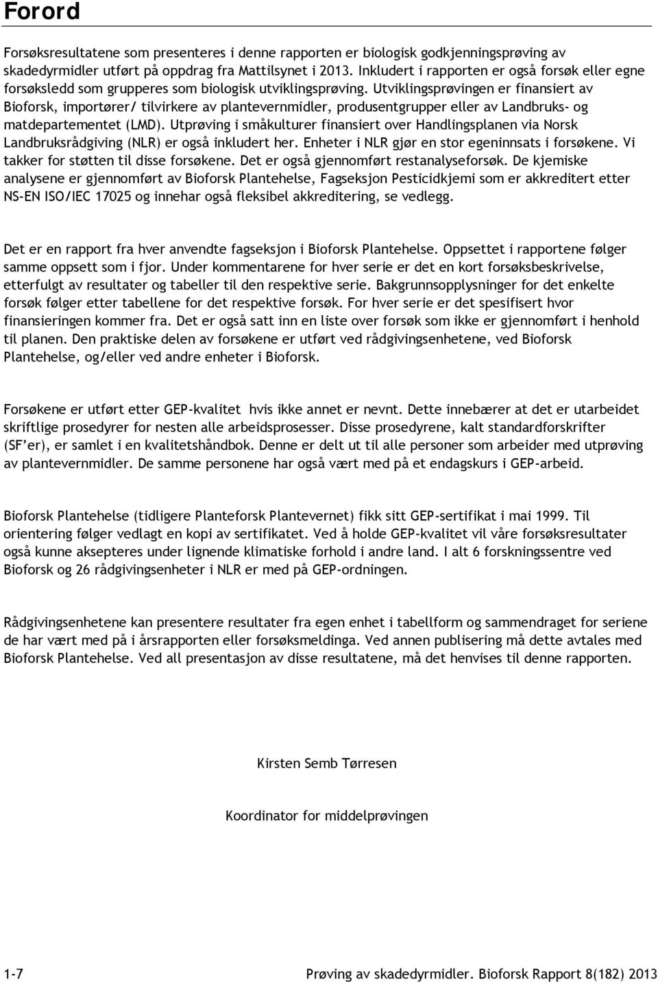 Utviklingsprøvingen er finansiert av Bioforsk, importører/ tilvirkere av plantevernmidler, produsentgrupper eller av Landbruks- og matdepartementet (LMD).