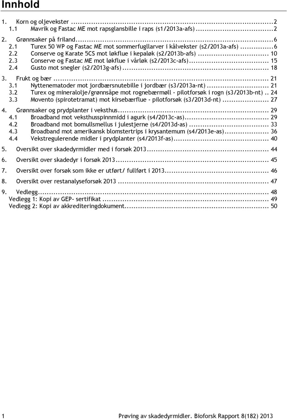 3 Conserve og Fastac ME mot løkflue i vårløk (s2/2013c-afs)... 15 2.4 Gusto mot snegler (s2/2013g-afs)... 18 3. Frukt og bær... 21 3.1 Nyttenematoder mot jordbærsnutebille i jordbær (s3/2013a-nt).