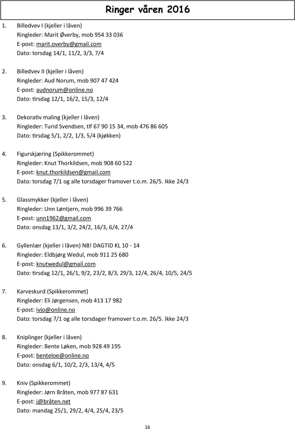 Dekorativ maling (kjeller i låven) Ringleder: Turid Svendsen, tlf 67 90 15 34, mob 476 86 605 Dato: tirsdag 5/1, 2/2, 1/3, 5/4 (kjøkken) 4.