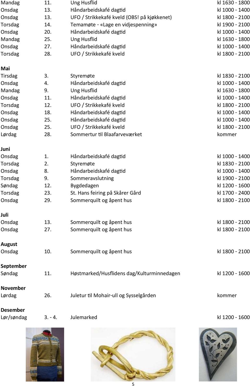 UFO / Strikkekafé kveld kl 1800-2100 Mai Tirsdag 3. Styremøte kl 1830-2100 Onsdag 4. Håndarbeidskafé dagtid kl 1000-1400 Mandag 9. Ung Husflid kl 1630-1800 Onsdag 11.