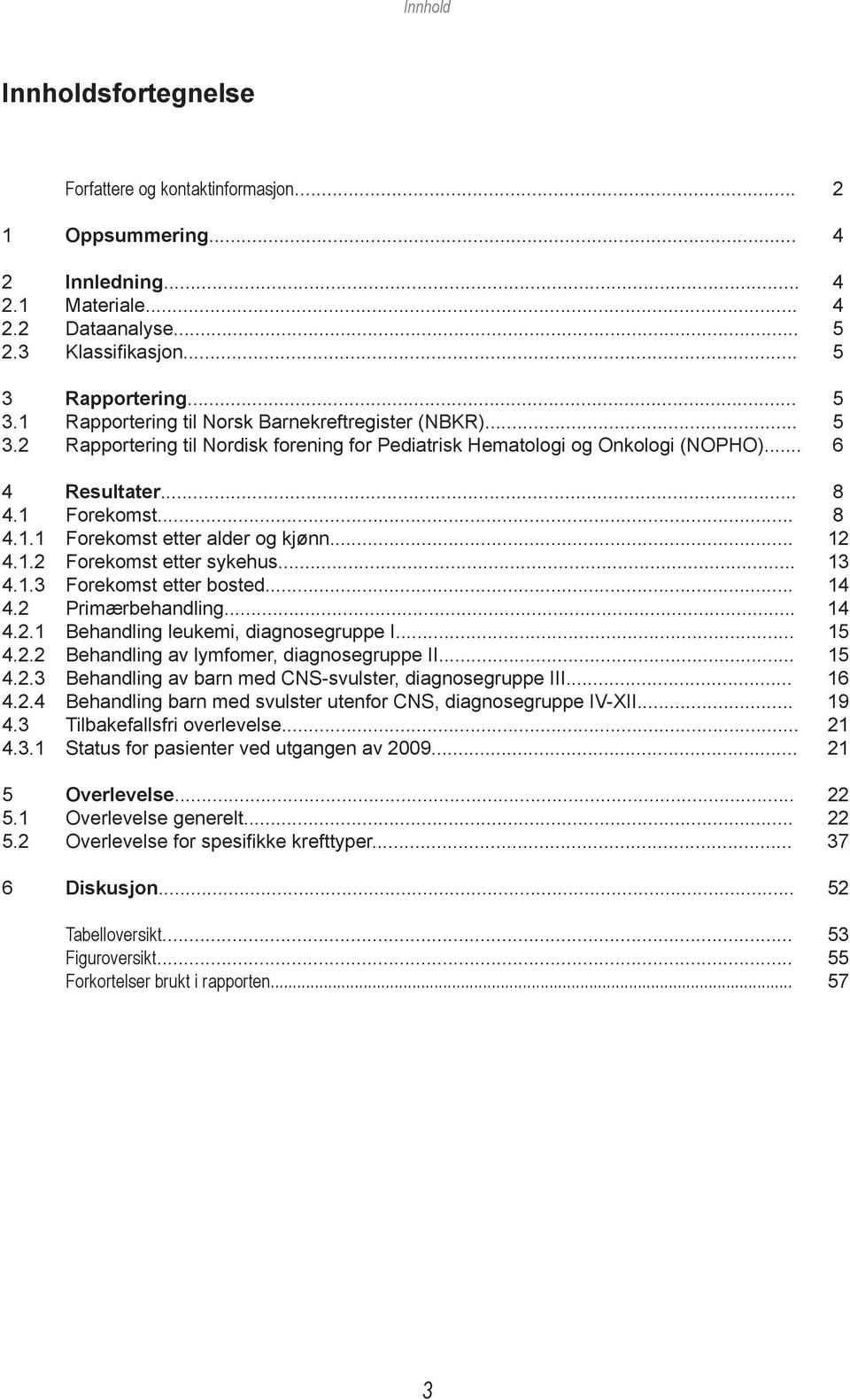 .. 8 4.1.1 Forekomst etter alder og kjønn... 12 4.1.2 Forekomst etter sykehus... 13 4.1.3 Forekomst etter bosted... 14 4.2 Primærbehandling... 14 4.2.1 Behandling leukemi, diagnosegruppe I... 15 4.2.2 Behandling av lymfomer, diagnosegruppe II.