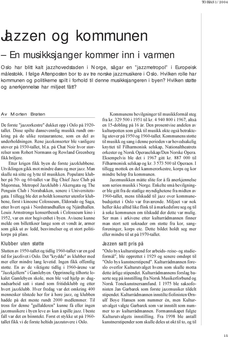 Hvilken støtte og anerkjennelse har miljøet fått? Av Morten Brøten De første "jazzorkestre" dukket opp i Oslo på 1920- tallet.
