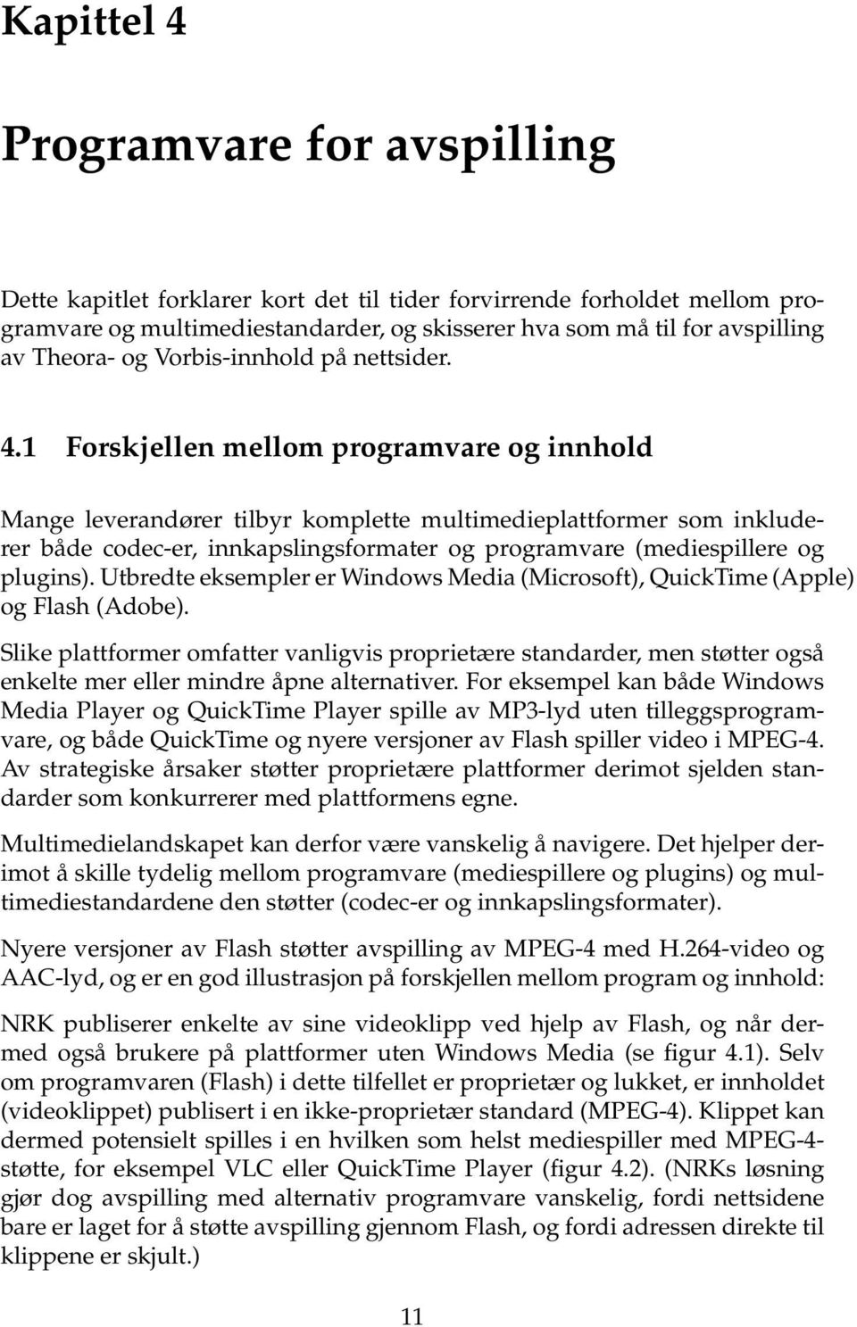 1 Forskjellen mellom programvare og innhold Mange leverandører tilbyr komplette multimedieplattformer som inkluderer både codec-er, innkapslingsformater og programvare (mediespillere og plugins).