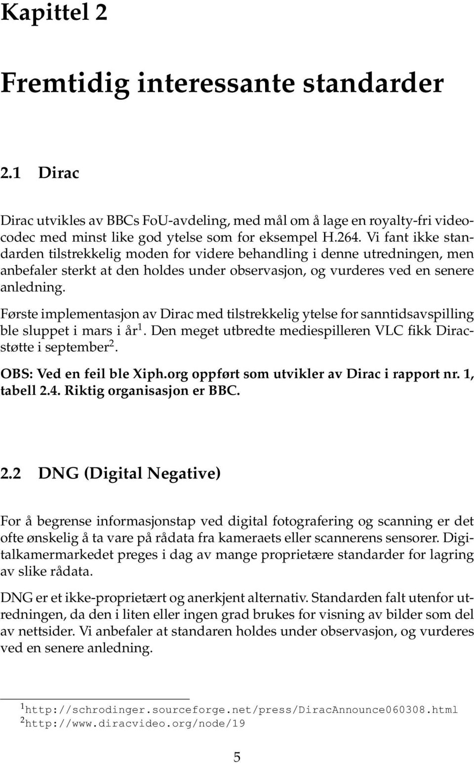 Første implementasjon av Dirac med tilstrekkelig ytelse for sanntidsavspilling ble sluppet i mars i år 1. Den meget utbredte mediespilleren VLC fikk Diracstøtte i september 2.