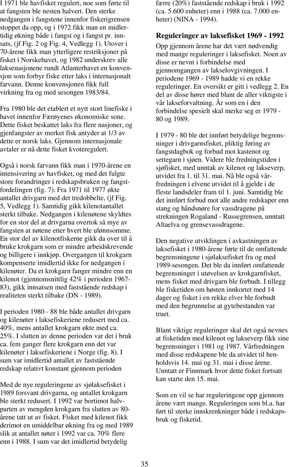 Utver i 70-årene fikk man ytterigere restriksjner på fisket i Nrskehavet, g 1982 underskrev ae aksenasjnene rundt Atanterhavet en knvensjn sm frbyr fiske etter aks i internasjnat farvann.