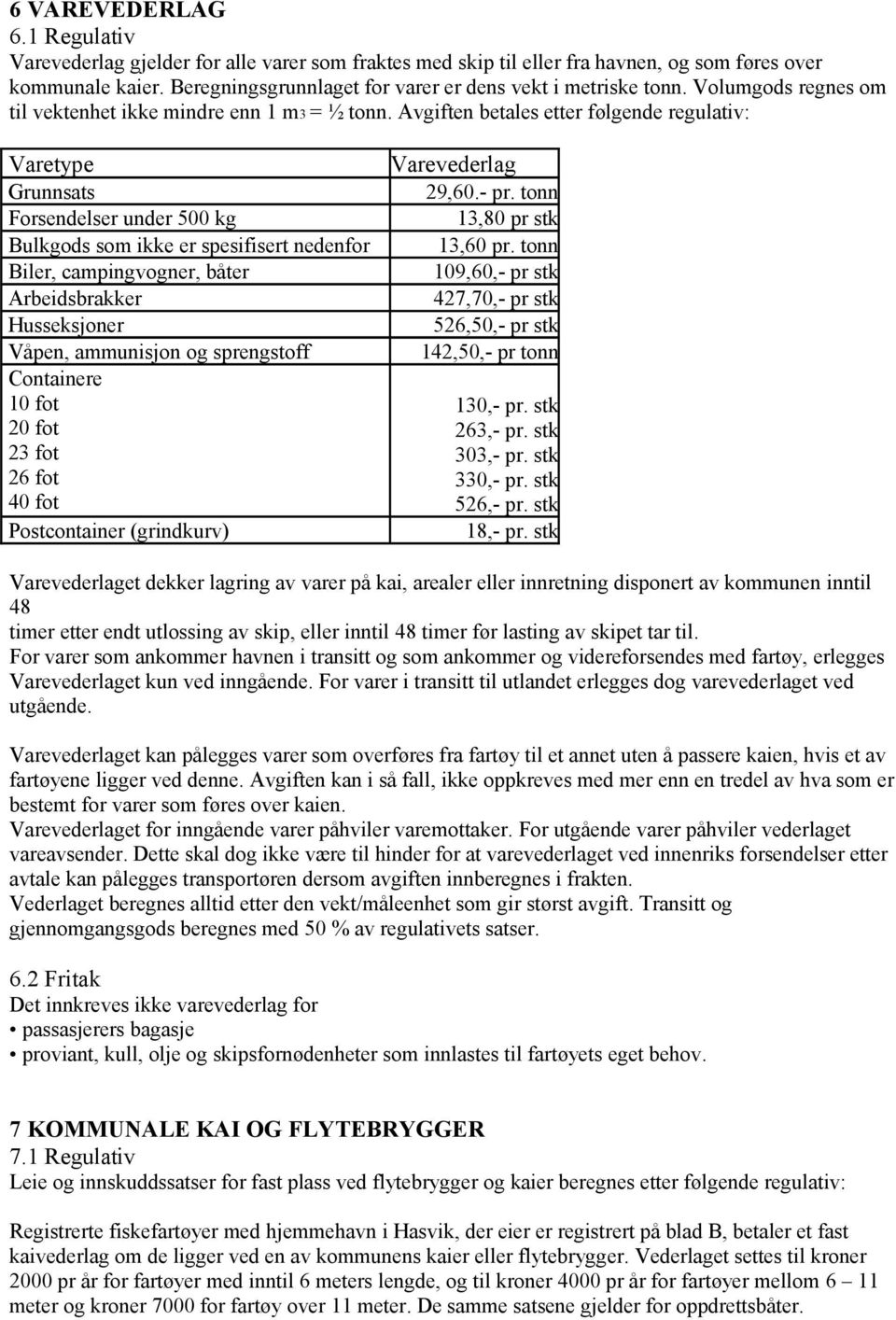 Avgiften betales etter følgende regulativ: Varetype Grunnsats Forsendelser under 500 kg Bulkgods som ikke er spesifisert nedenfor Biler, campingvogner, båter Arbeidsbrakker Husseksjoner Våpen,