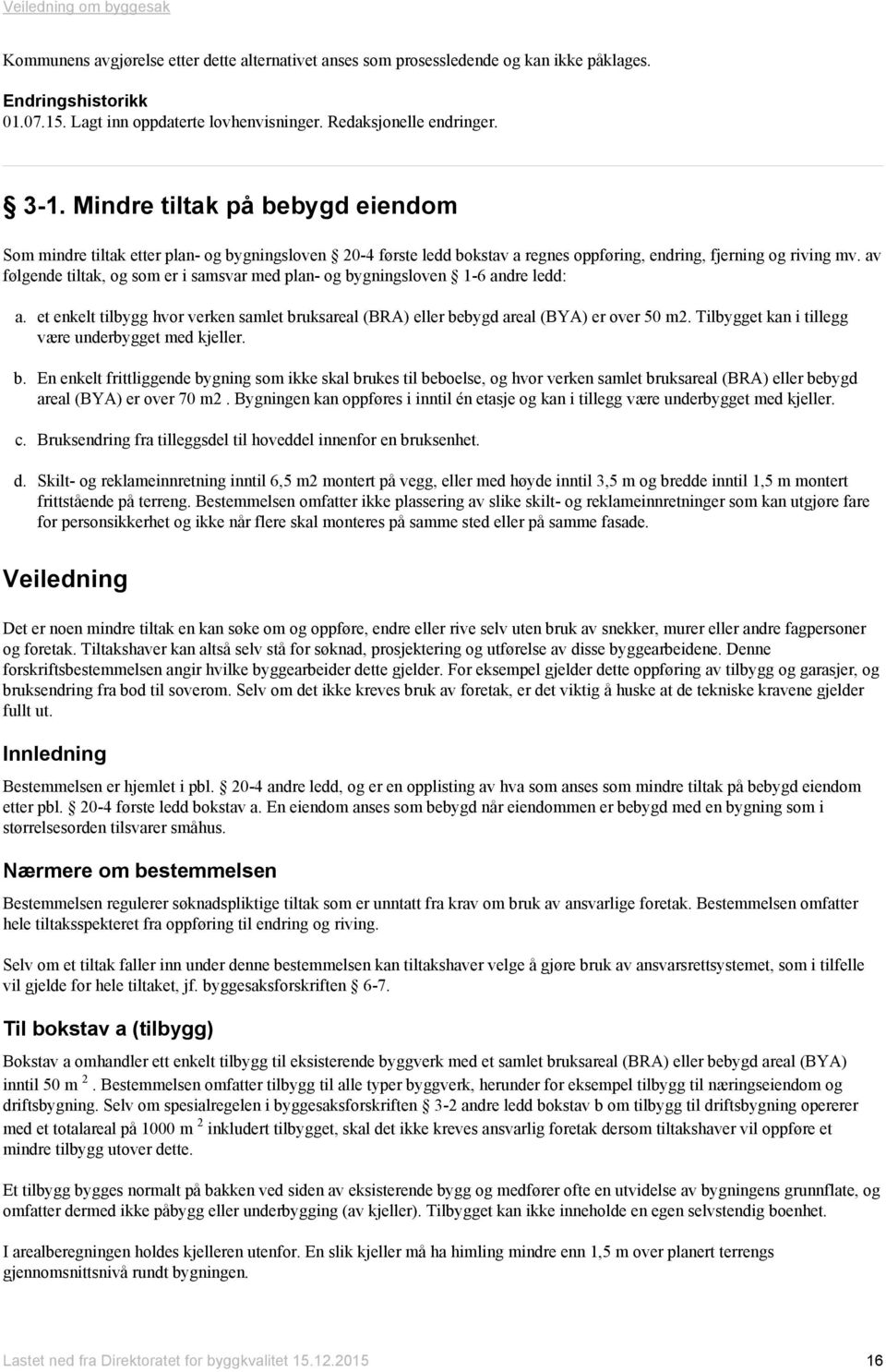 av følgende tiltak, og som er i samsvar med plan- og bygningsloven 1-6 andre ledd: a. et enkelt tilbygg hvor verken samlet bruksareal (BRA) eller bebygd areal (BYA) er over 50 m2.