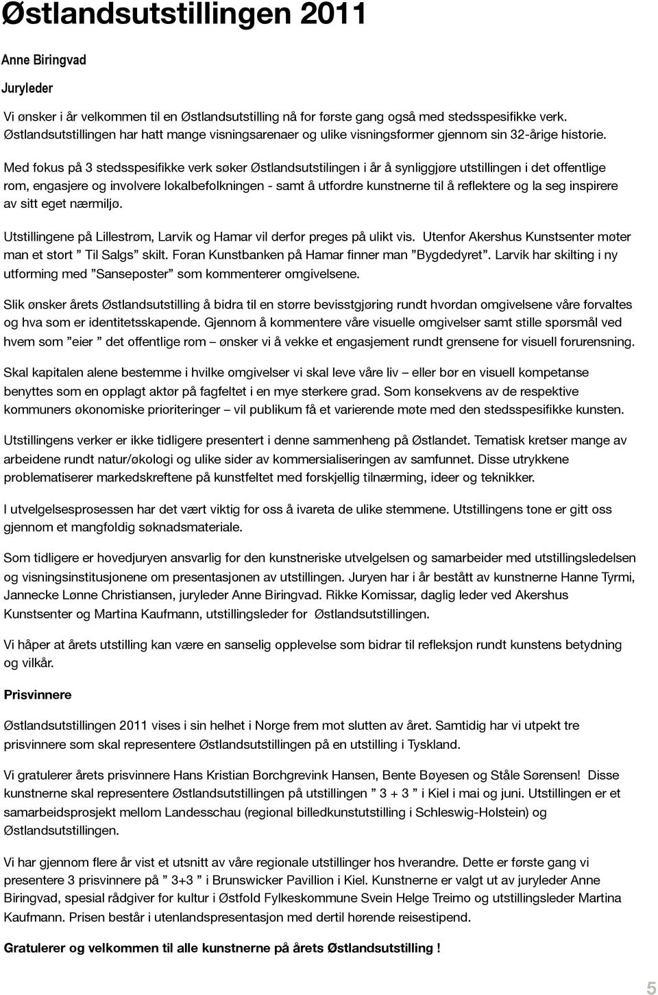 Med fokus på 3 stedsspesifikke verk søker Østlandsutstilingen i år å synliggjøre utstillingen i det offentlige rom, engasjere og involvere lokalbefolkningen - samt å utfordre kunstnerne til å