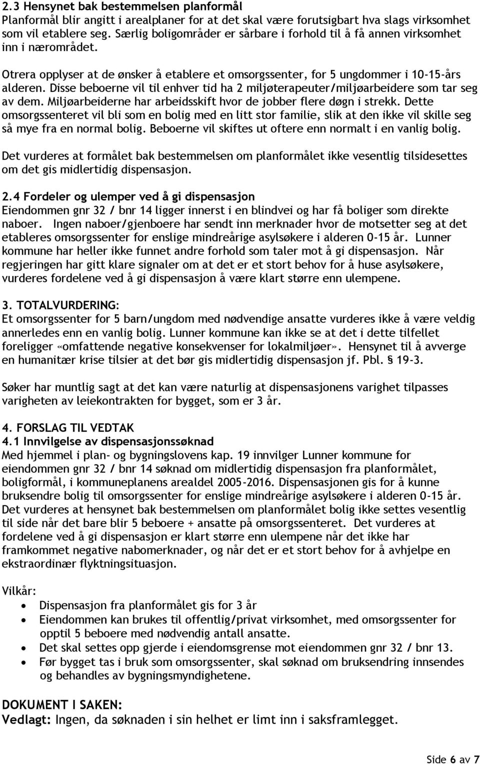 Disse beboerne vil til enhver tid ha 2 miljøterapeuter/miljøarbeidere som tar seg av dem. Miljøarbeiderne har arbeidsskift hvor de jobber flere døgn i strekk.