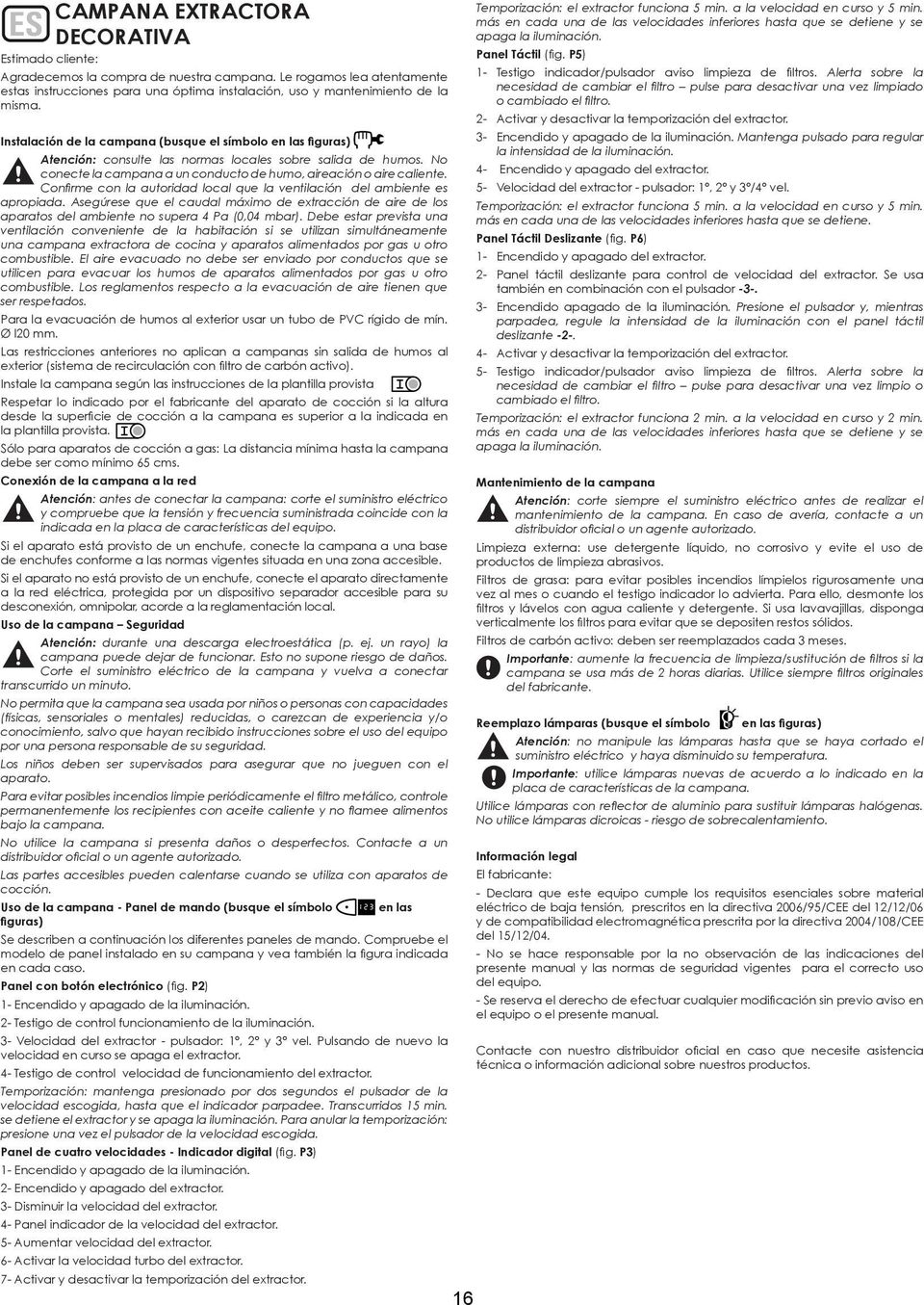 Instalación de la campana (busque el símbolo en las figuras) Atención: consulte las normas locales sobre salida de humos. No conecte la campana a un conducto de humo, aireación o aire caliente.