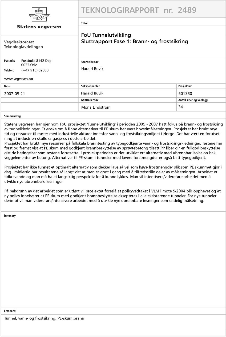 no Dato: Saksbehandler Prosjektnr: 2007-05-21 Harald Buvik 601350 Kontrollert av Mona Lindstrøm Antall sider og vedlegg: 34 Sammendrag Statens vegvesen har gjennom FoU prosjektet "Tunnelutvikling" i