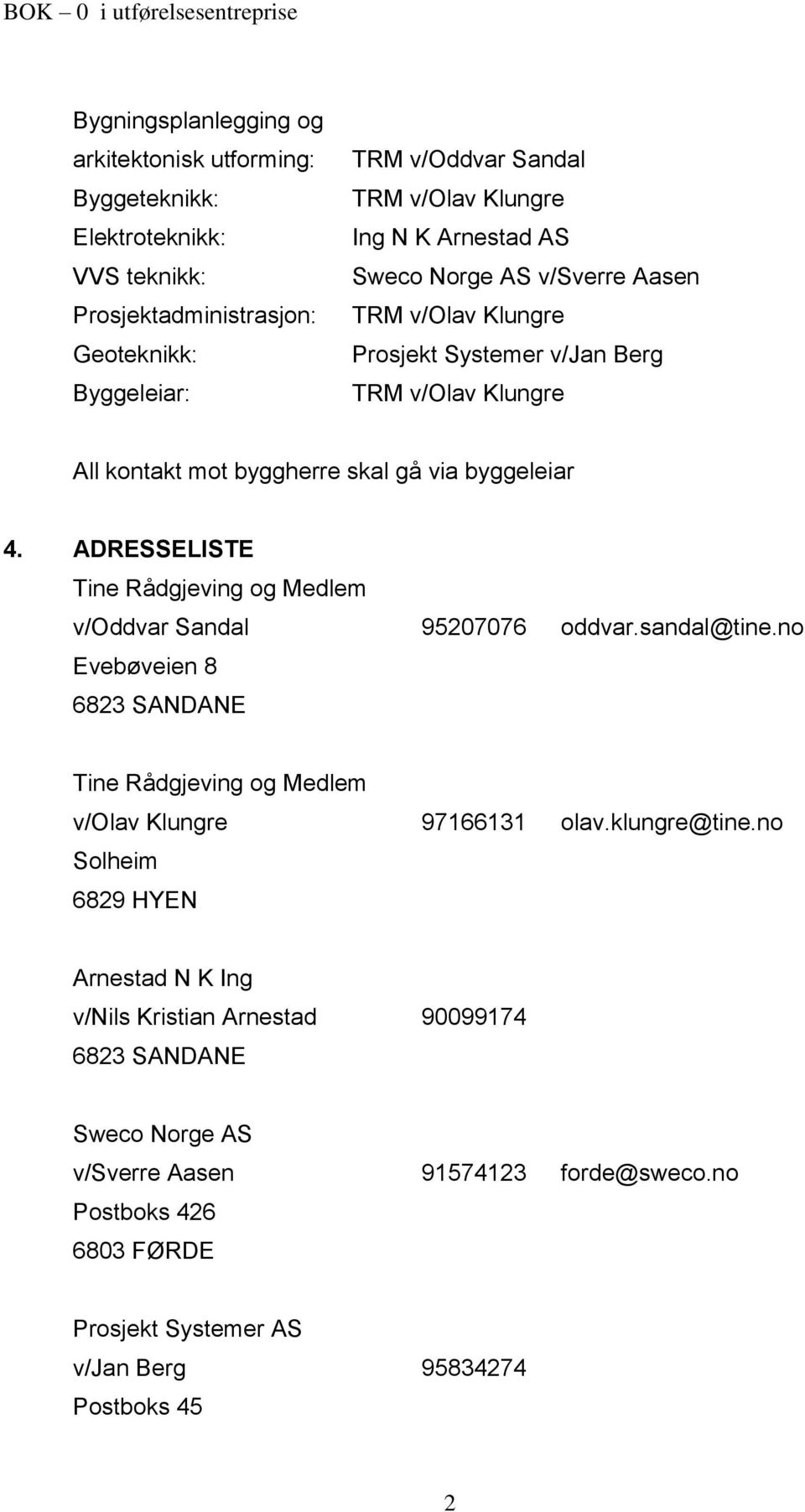 ADRESSELISTE Tine Rådgjeving og Medlem v/oddvar Sandal 95207076 oddvar.sandal@tine.no Evebøveien 8 6823 SANDANE Tine Rådgjeving og Medlem v/olav Klungre 97166131 olav.klungre@tine.