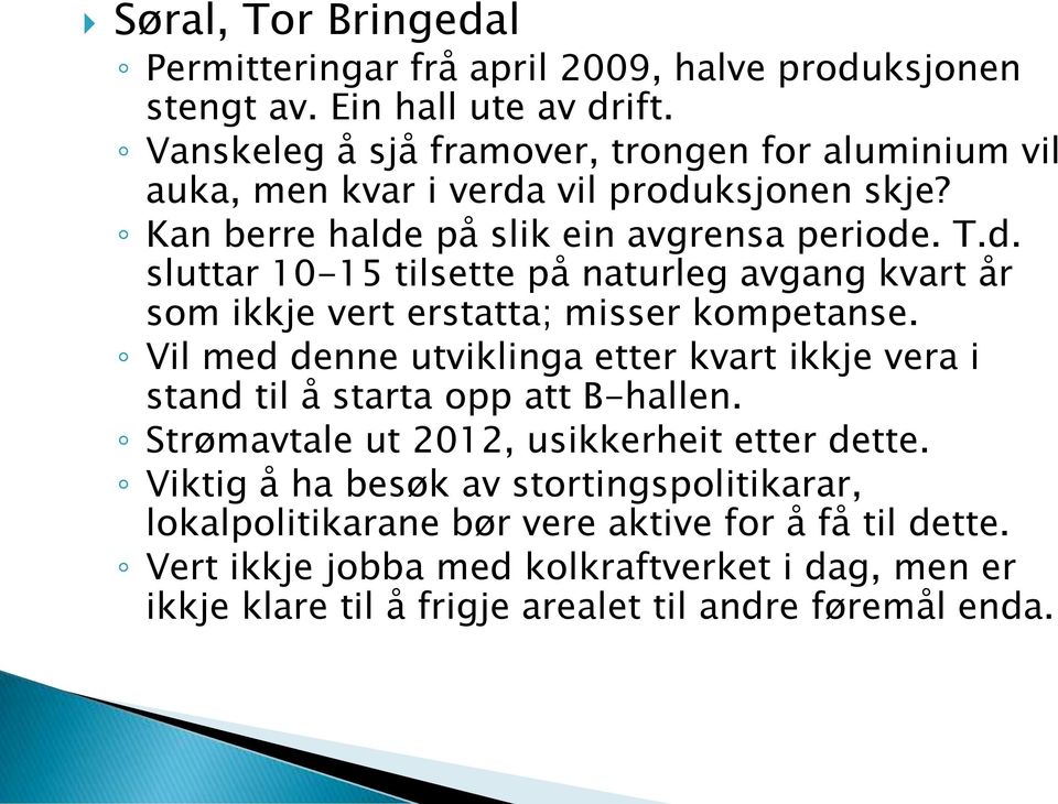 Vil med denne utviklinga etter kvart ikkje vera i stand til å starta opp att B-hallen. Strømavtale ut 2012, usikkerheit etter dette.