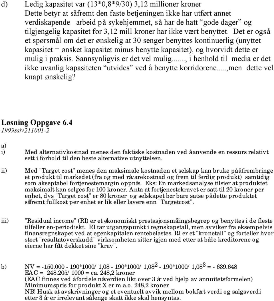 Det er også et spørsmål om det er ønskelig at 30 senger benyttes kontinuerlig (unyttet kapasitet = ønsket kapasitet minus benytte kapasitet), og hvorvidt dette er mulig i praksis.