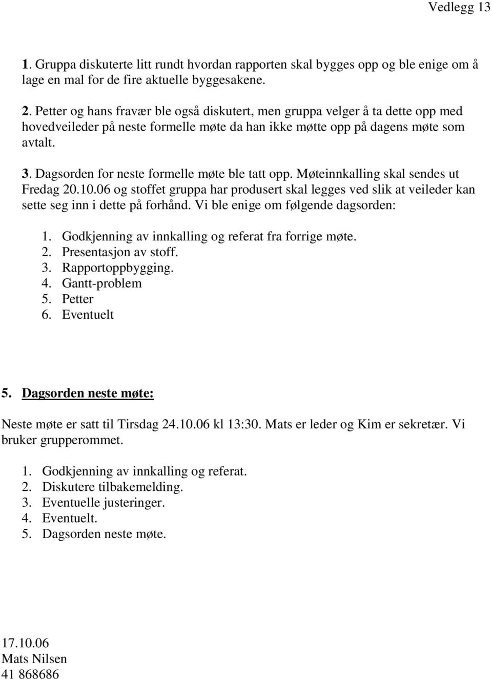 Dagsorden for neste formelle møte ble tatt opp. Møteinnkalling skal sendes ut Fredag 20.10.06 og stoffet gruppa har produsert skal legges ved slik at veileder kan sette seg inn i dette på forhånd.