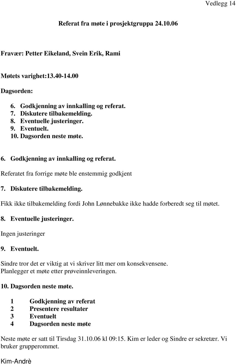 Diskutere tilbakemelding. Fikk ikke tilbakemelding fordi John Lønnebakke ikke hadde forberedt seg til møtet. 8. Eventuelle justeringer. Ingen justeringer 9. Eventuelt.