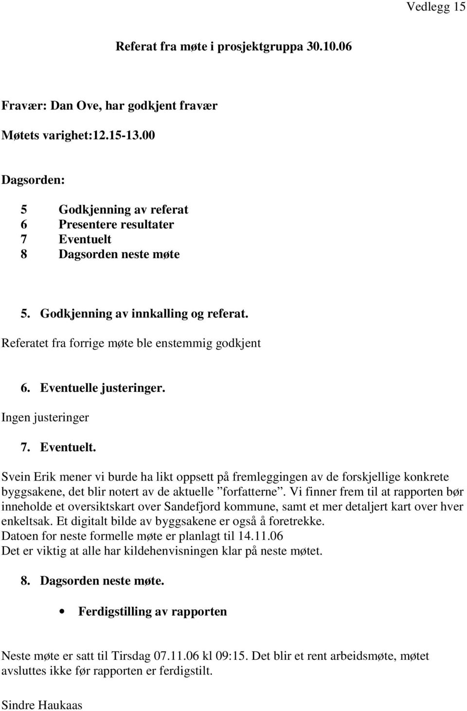 Eventuelle justeringer. Ingen justeringer 7. Eventuelt. Svein Erik mener vi burde ha likt oppsett på fremleggingen av de forskjellige konkrete byggsakene, det blir notert av de aktuelle forfatterne.