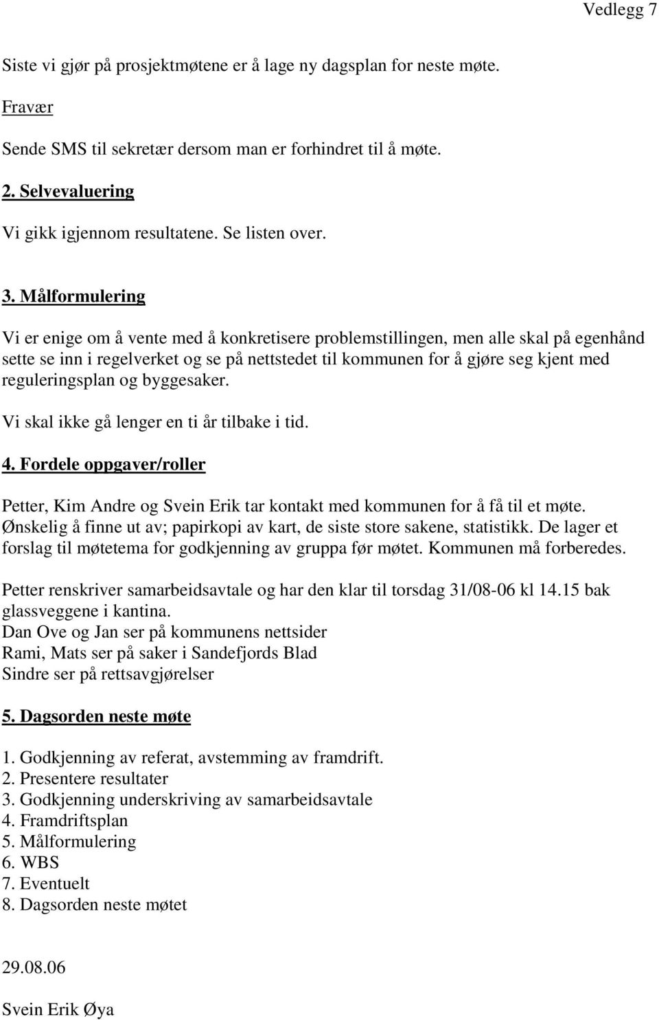 Målformulering Vi er enige om å vente med å konkretisere problemstillingen, men alle skal på egenhånd sette se inn i regelverket og se på nettstedet til kommunen for å gjøre seg kjent med