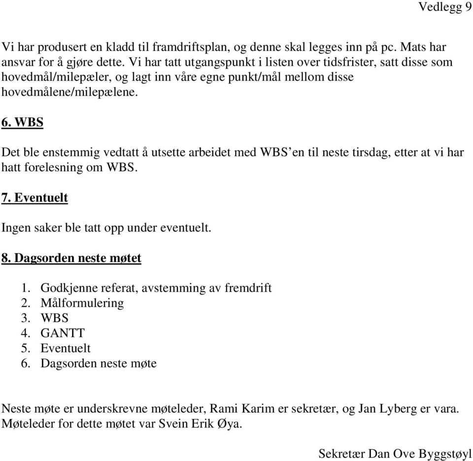 WBS Det ble enstemmig vedtatt å utsette arbeidet med WBS en til neste tirsdag, etter at vi har hatt forelesning om WBS. 7. Eventuelt Ingen saker ble tatt opp under eventuelt. 8.