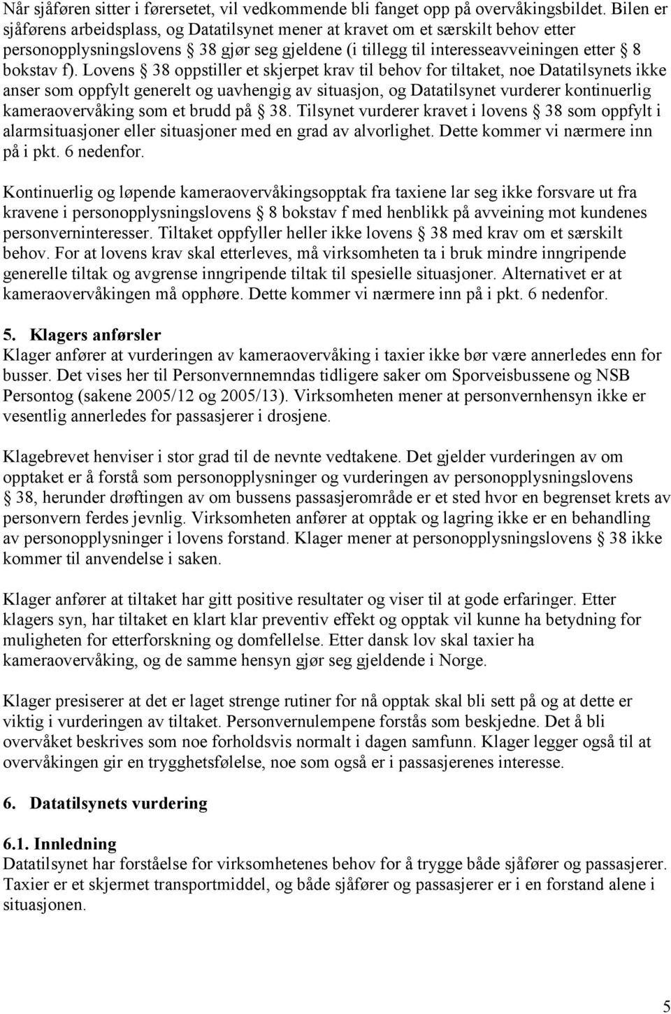 Lovens 38 oppstiller et skjerpet krav til behov for tiltaket, noe Datatilsynets ikke anser som oppfylt generelt og uavhengig av situasjon, og Datatilsynet vurderer kontinuerlig kameraovervåking som