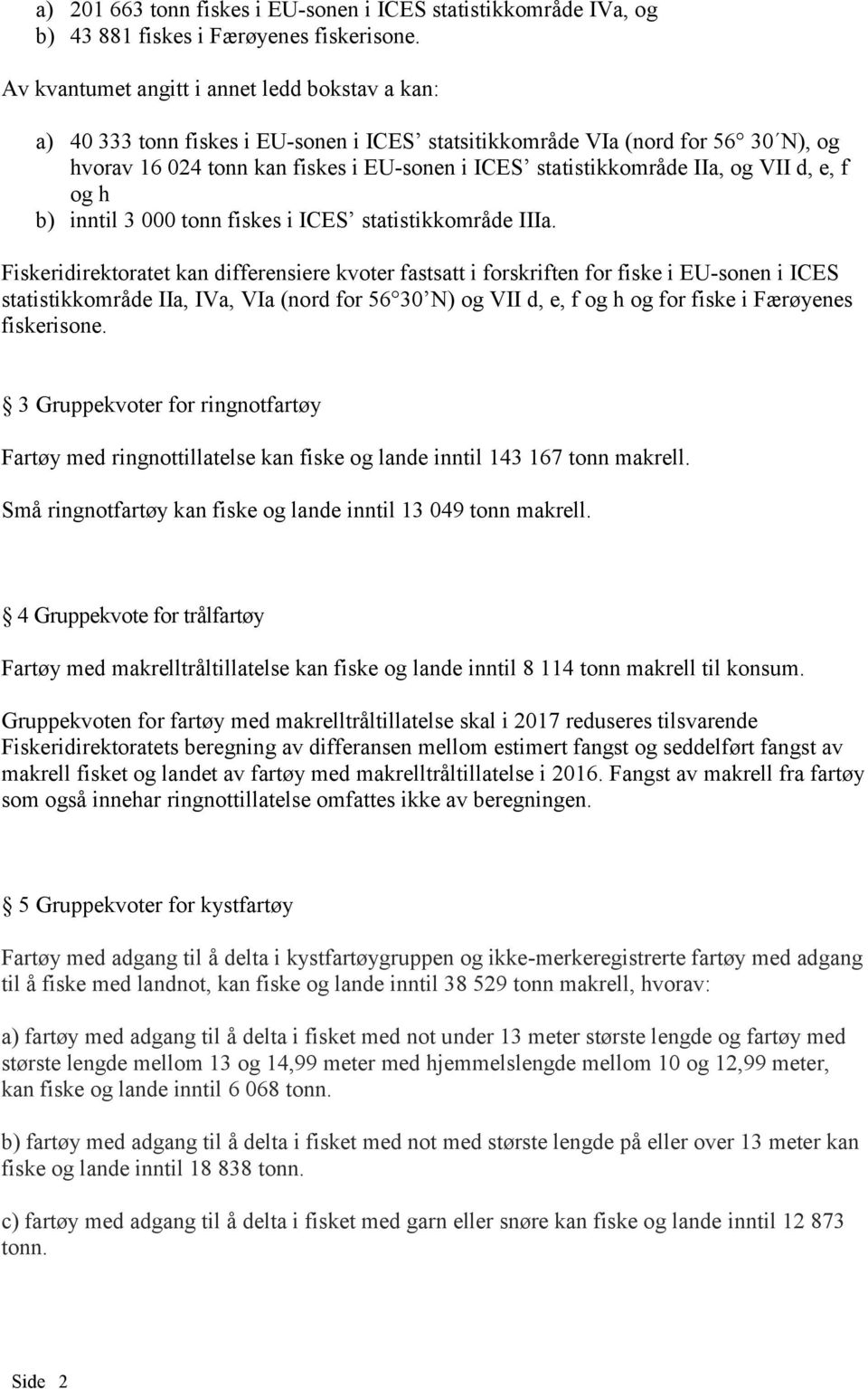 IIa, og VII d, e, f og h b) inntil 3 000 tonn fiskes i ICES statistikkområde IIIa.