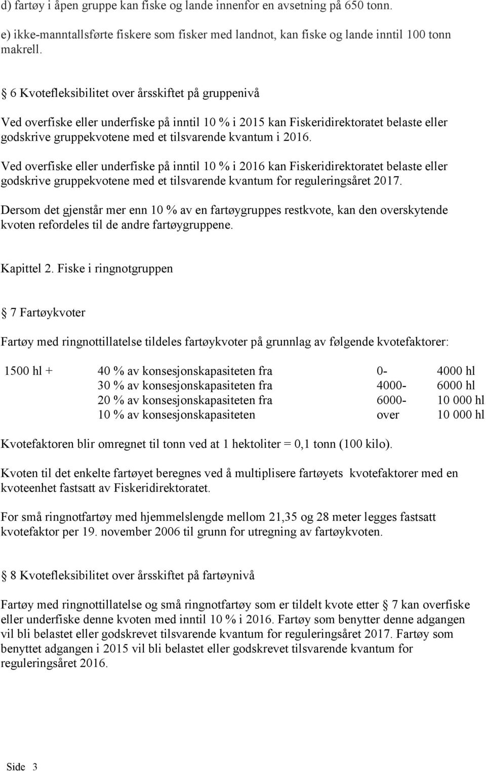 Ved overfiske eller underfiske på inntil 10 % i 2016 kan Fiskeridirektoratet belaste eller godskrive gruppekvotene med et tilsvarende kvantum for reguleringsåret 2017.