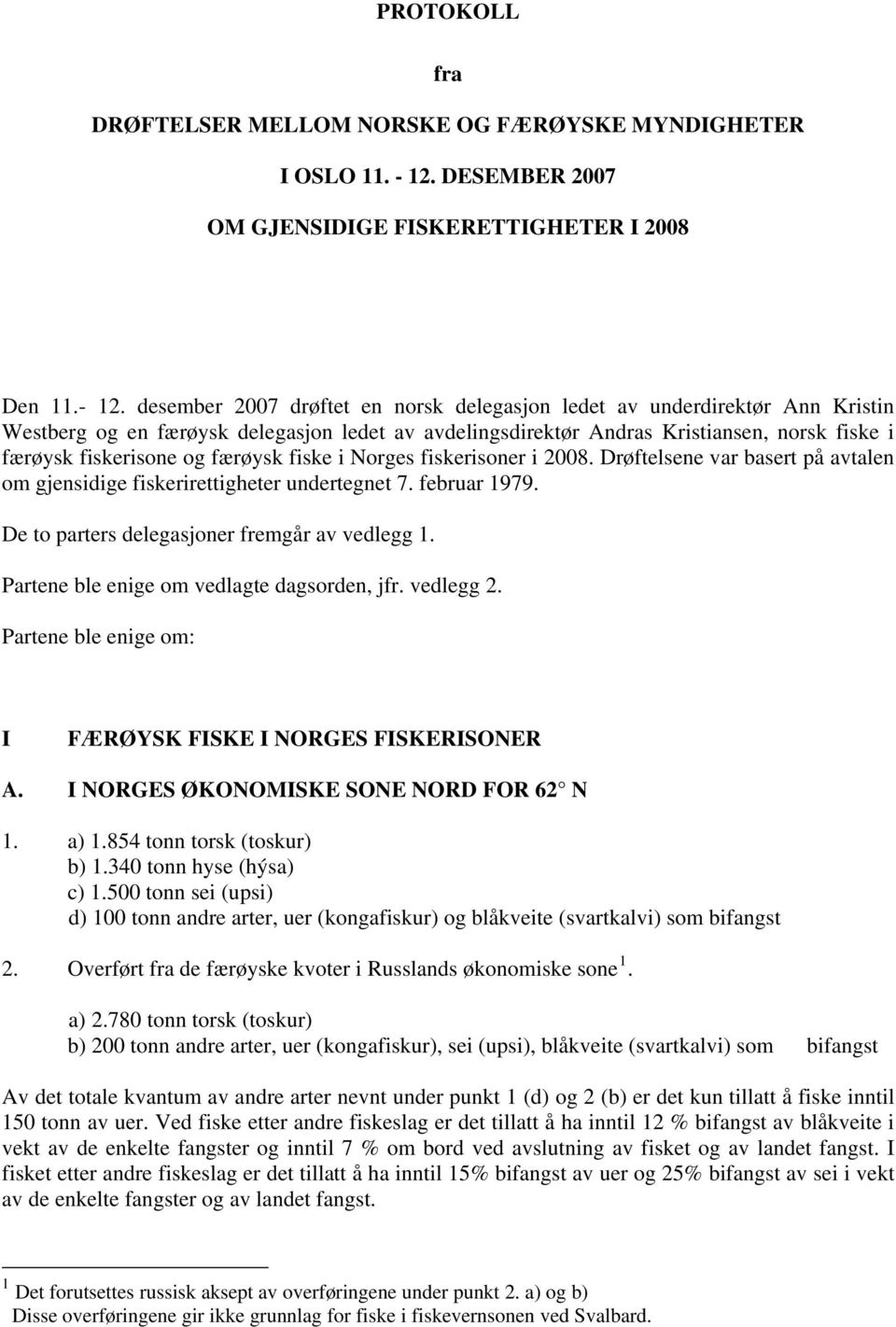 desember 2007 drøftet en norsk delegasjon ledet av underdirektør Ann Kristin Westberg og en færøysk delegasjon ledet av avdelingsdirektør Andras Kristiansen, norsk fiske i færøysk fiskerisone og