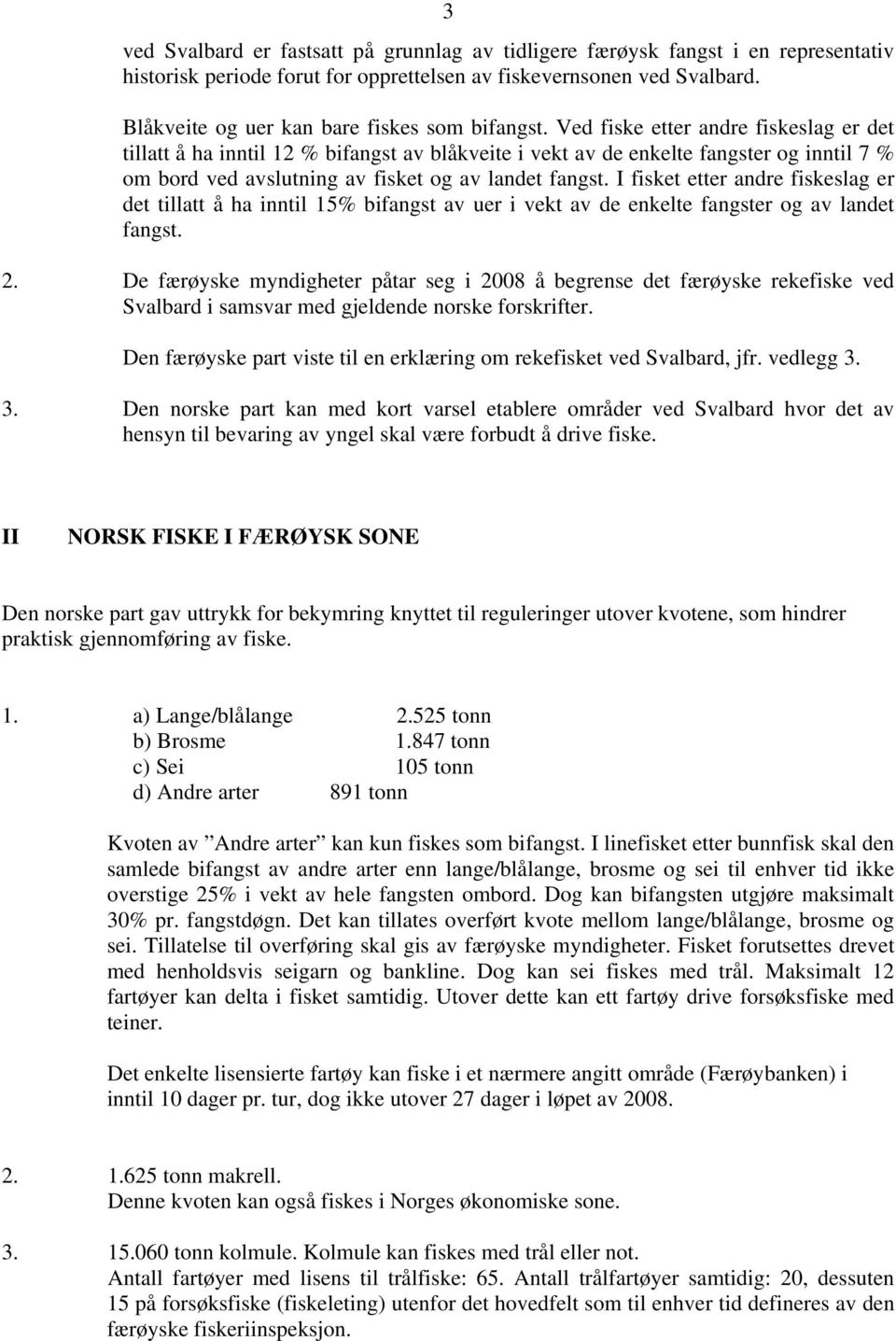 Ved fiske etter andre fiskeslag er det tillatt å ha inntil 12 % bifangst av blåkveite i vekt av de enkelte fangster og inntil 7 % om bord ved avslutning av fisket og av landet fangst.