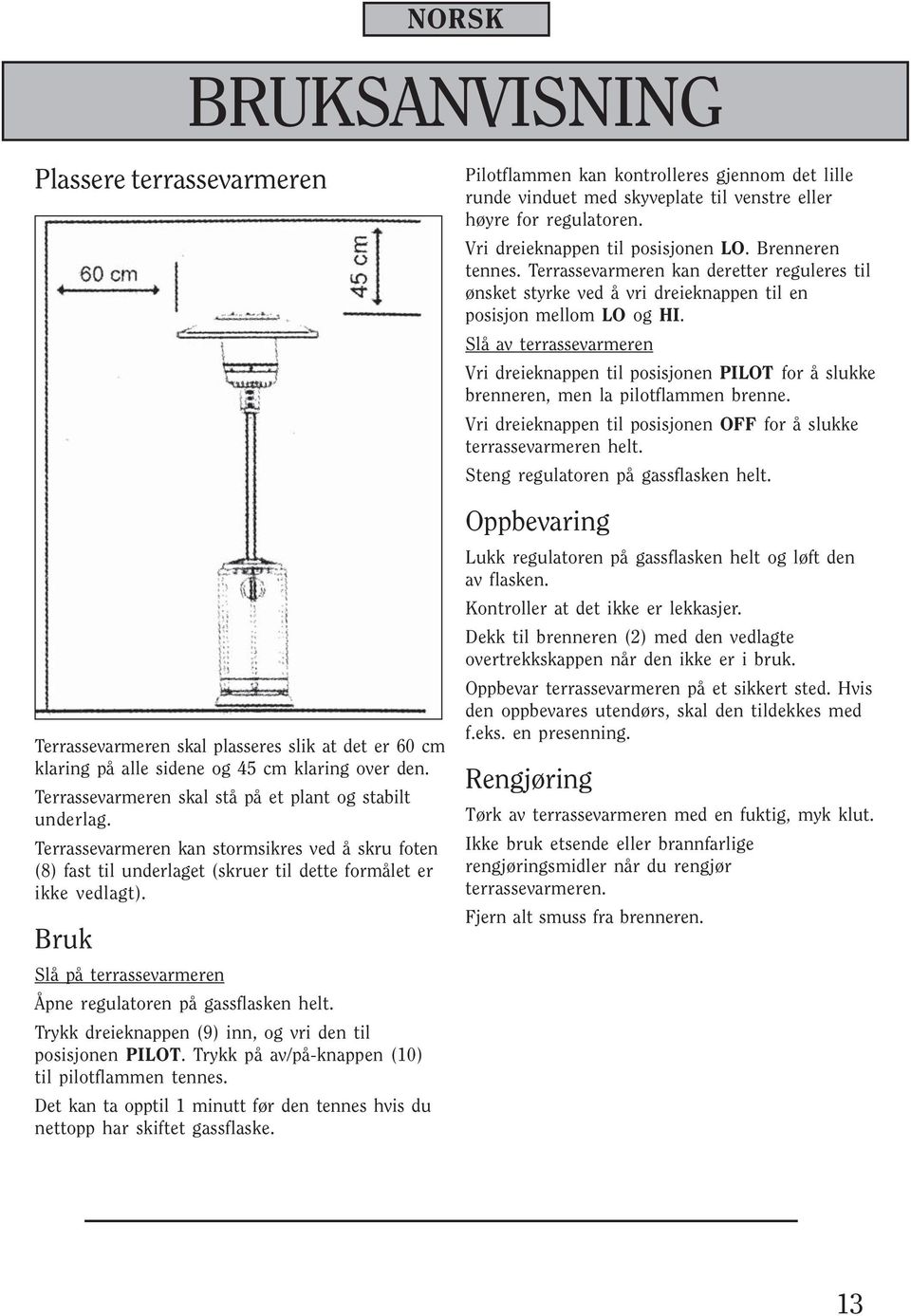 Bruk Slå på terrassevarmeren Åpne regulatoren på gassflasken helt. Trykk dreieknappen (9) inn, og vri den til posisjonen PILOT. Trykk på av/på-knappen (10) til pilotflammen tennes.