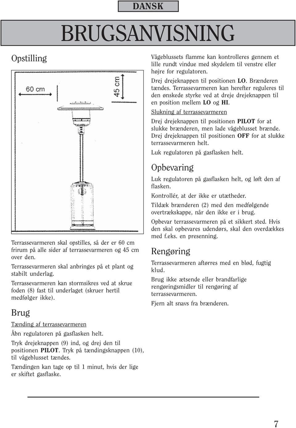 Brug Tænding af terrassevarmeren Åbn regulatoren på gasflasken helt. Tryk drejeknappen (9) ind, og drej den til positionen PILOT. Tryk på tændingsknappen (10), til vågeblusset tændes.