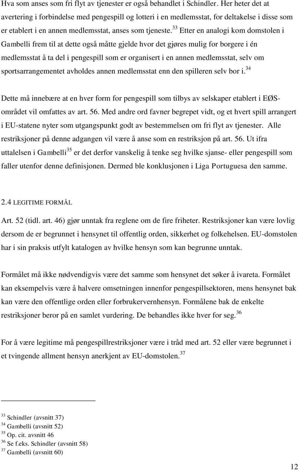 33 Etter en analogi kom domstolen i Gambelli frem til at dette også måtte gjelde hvor det gjøres mulig for borgere i én medlemsstat å ta del i pengespill som er organisert i en annen medlemsstat,