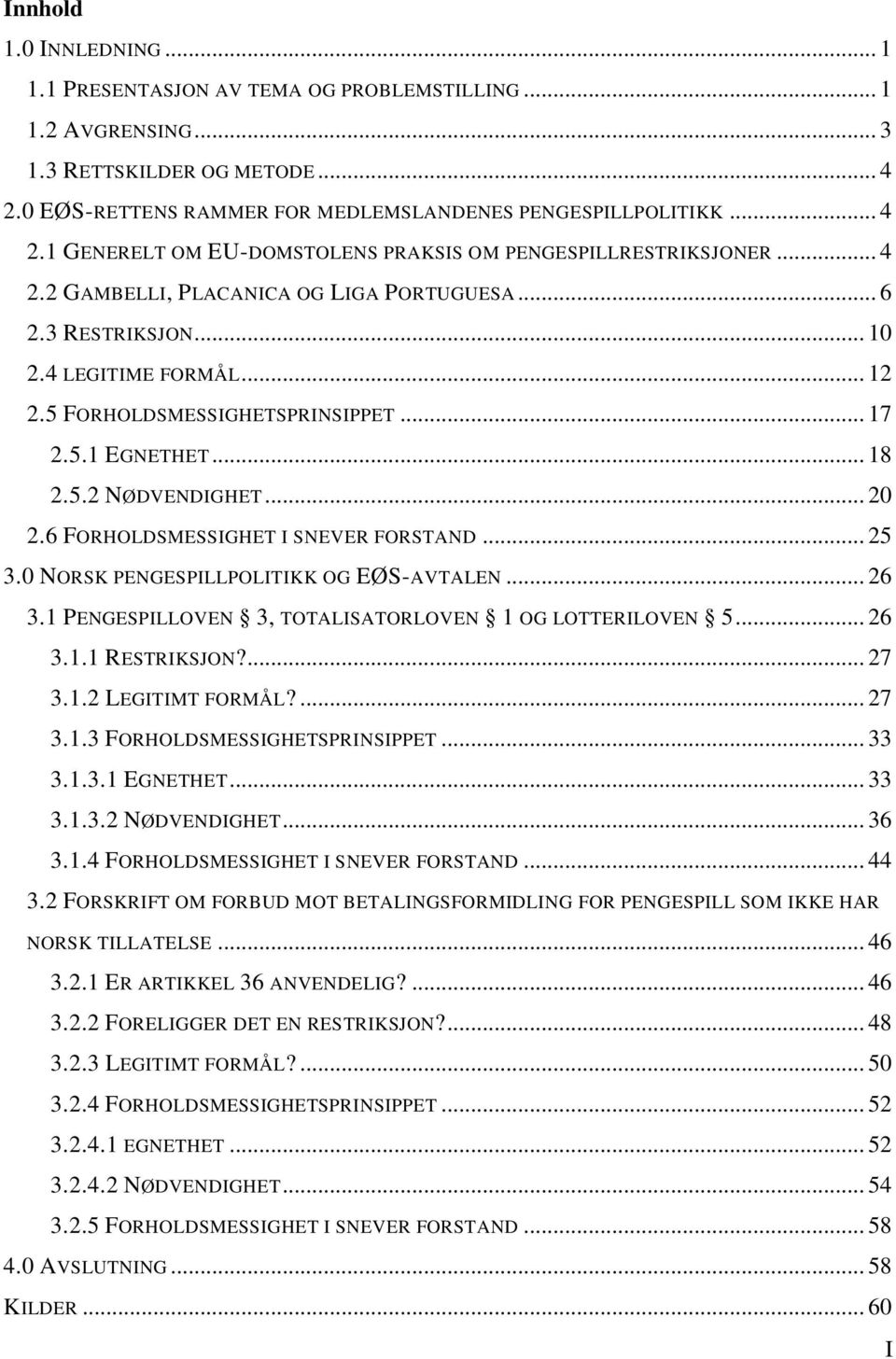 6 FORHOLDSMESSIGHET I SNEVER FORSTAND... 25 3.0 NORSK PENGESPILLPOLITIKK OG EØS-AVTALEN... 26 3.1 PENGESPILLOVEN 3, TOTALISATORLOVEN 1 OG LOTTERILOVEN 5... 26 3.1.1 RESTRIKSJON?... 27 3.1.2 LEGITIMT FORMÅL?