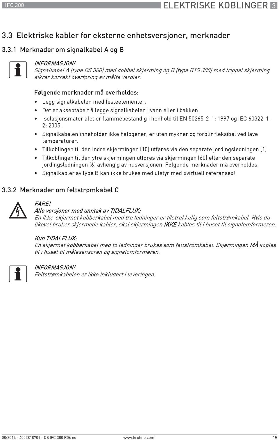 Isolasjonsmaterialet er flammebestandig i henhold til EN 50265-2-1: 1997 og IEC 60322-1- 2: 2005. Signalkabelen inneholder ikke halogener, er uten mykner og forblir fleksibel ved lave temperaturer.