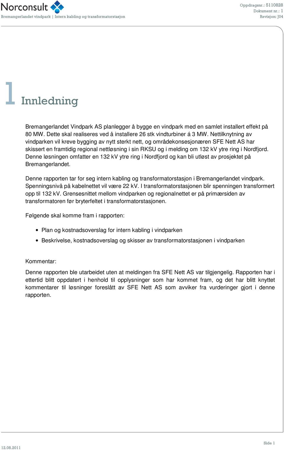 Nordfjord. Denne løsningen omfatter en 132 kv ytre ring i Nordfjord og kan bli utløst av prosjektet på Bremangerlandet.