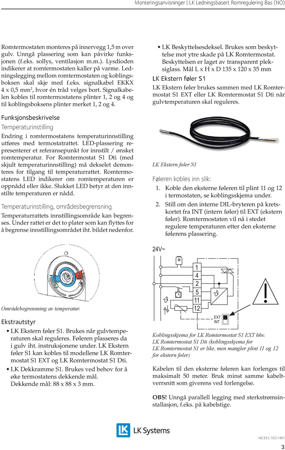 Signalkabelen kobles til romtermostatens plinter, og 4 og til koblingsboksens plinter merket, og 4.