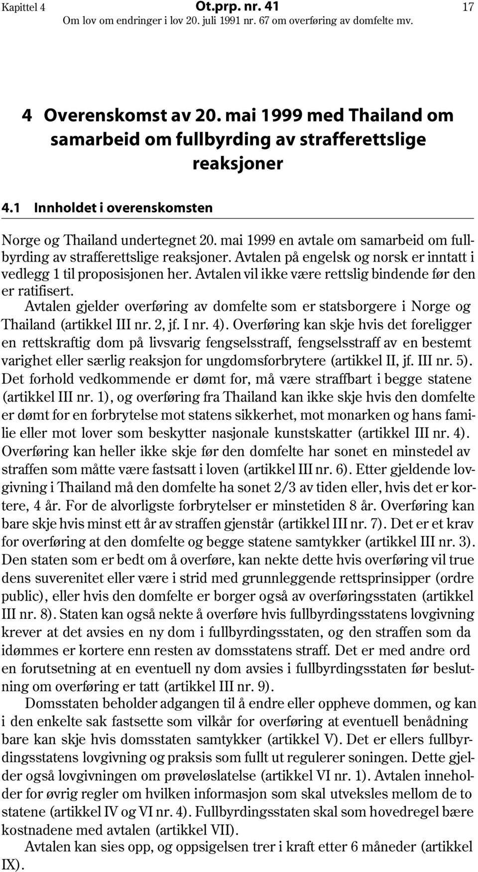 Avtalen vil ikke være rettslig bindende før den er ratifisert. Avtalen gjelder overføring av domfelte som er statsborgere i Norge og Thailand (artikkel III nr. 2, jf. I nr. 4).